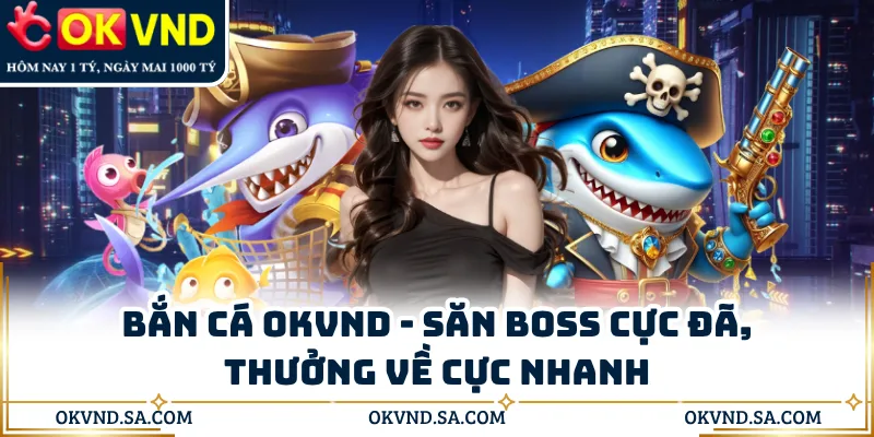Bắn Cá OKVND - Săn Boss Cực Đã, Thưởng Về Cực Nhanh
