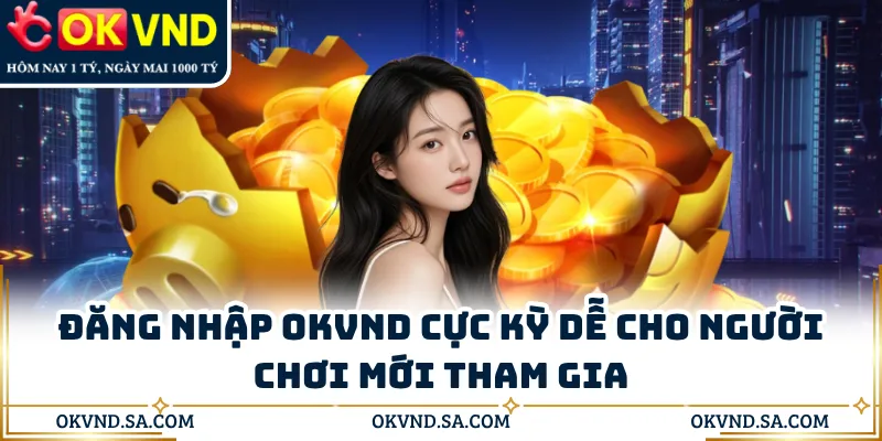 Đăng Nhập OKVND Cực Kỳ Dễ Cho Người Chơi Mới Tham Gia