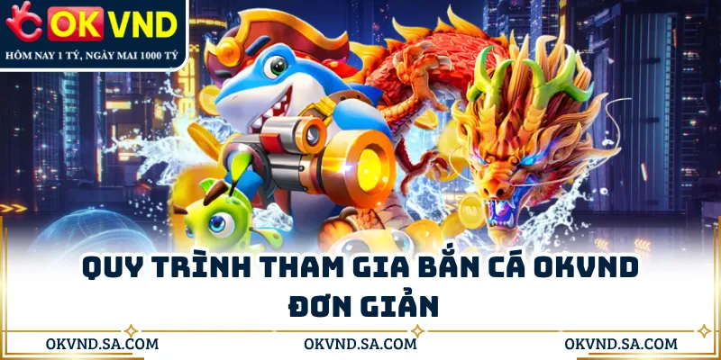 Quy trình tham gia bắn cá OKVND đơn giản