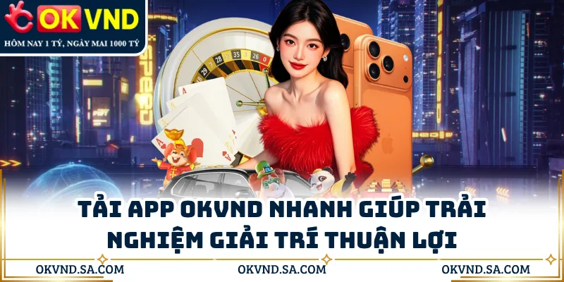 Tải App OKVND Nhanh Giúp Trải Nghiệm Giải Trí Thuận Lợi