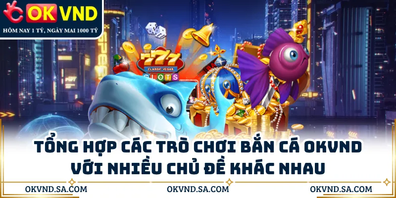 Tổng hợp các trò chơi bắn cá OKVND với nhiều chủ đề khác nhau